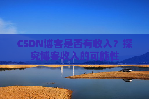 CSDN博客是否有收入?探究博客收入的可能性
