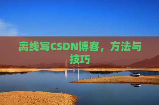 离线写CSDN博客,方法与技巧 离线写CSDN博客,方法与技巧
